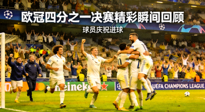 欧冠四分之一决赛精彩瞬间回顾，球员庆祝进球